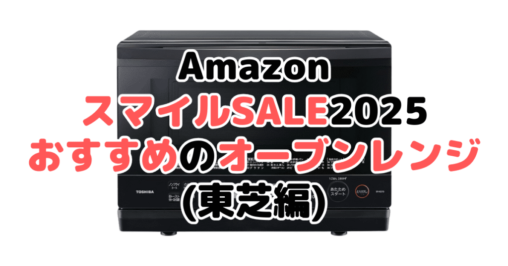 AmazonスマイルSALE2025でおすすめのオーブンレンジ・電子レンジ（東芝編）