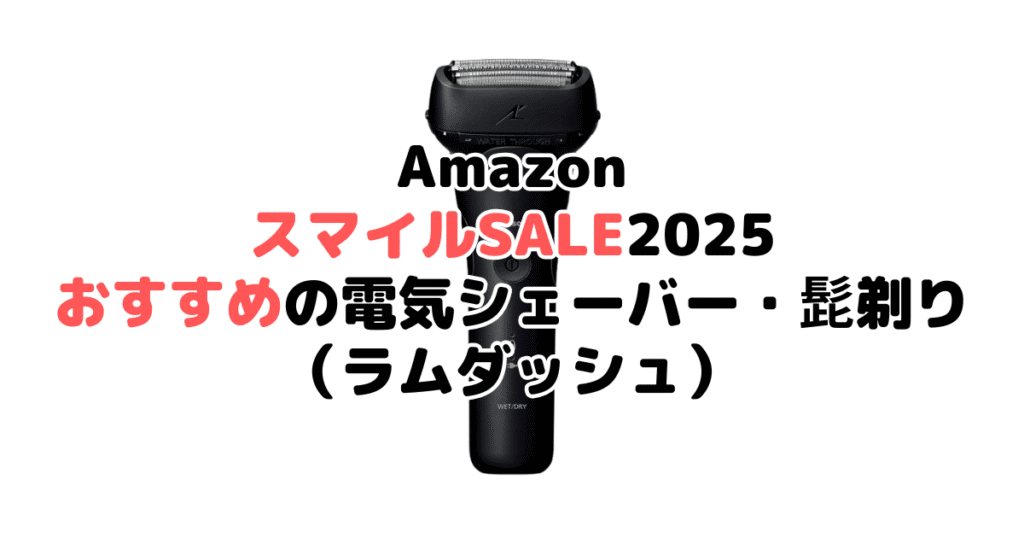 AmazonスマイルSALE2025でおすすめの電気シェーバー・髭剃り（ラムダッシュ）