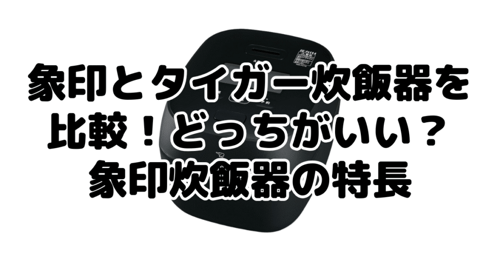 象印とタイガー炊飯器を比較！どっちがいい？象印炊飯器の特長