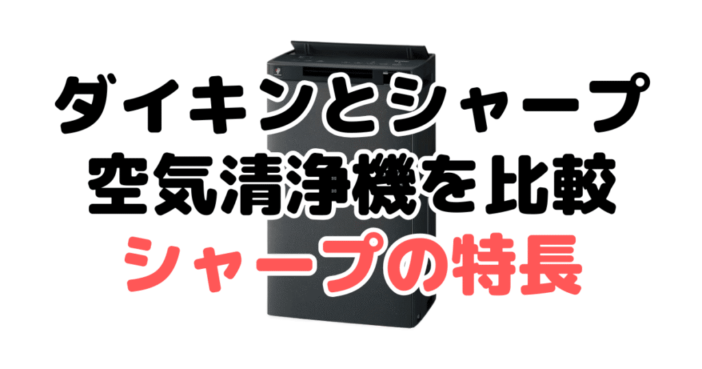 ダイキンとシャープ空気清浄機を比較！どっちがいい？シャープ空気清浄機の特長