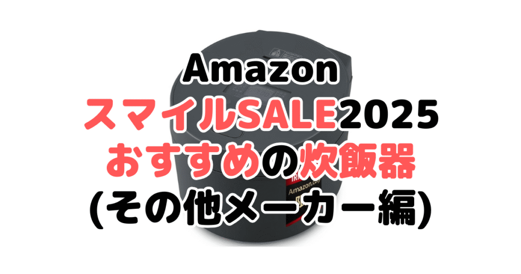 AmazonスマイルSALE2025でおすすめの炊飯器（その他メーカー編）