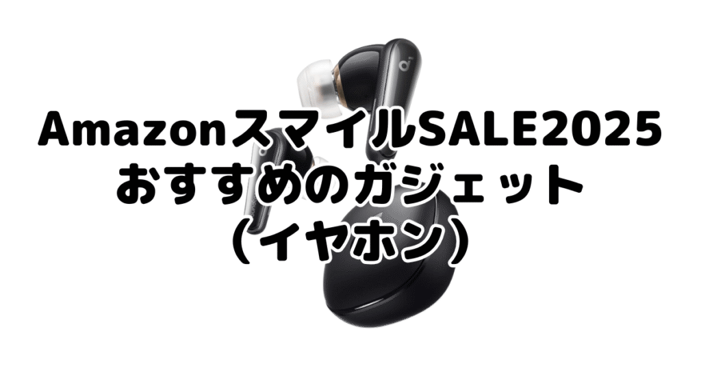 AmazonスマイルSALE2025でおすすめのガジェット（イヤホン）