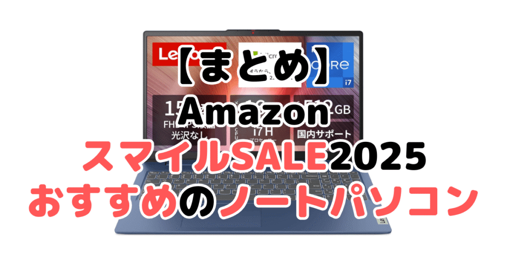 まとめ:AmazonスマイルSALE2025でおすすめのノートパソコンについて
