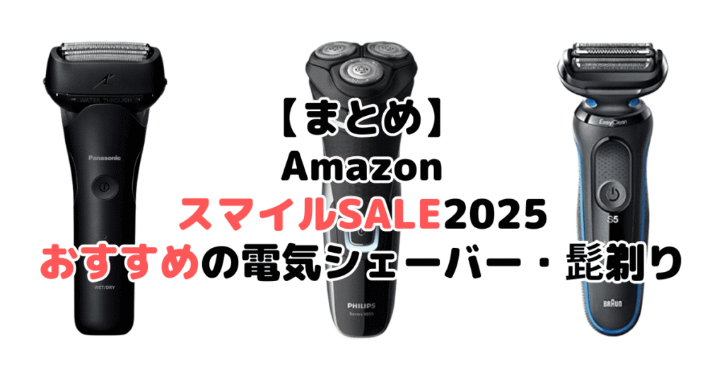 まとめ：AmazonスマイルSALE2025でおすすめの電気シェーバー・髭剃りについて