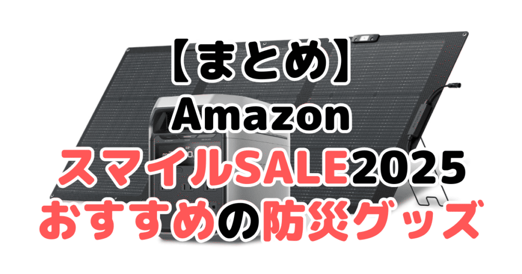 まとめ：AmazonスマイルSALE2025でおすすめの防災グッズについて