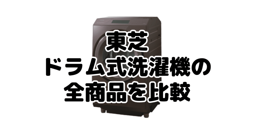 東芝ドラム式洗濯機の全商品を比較