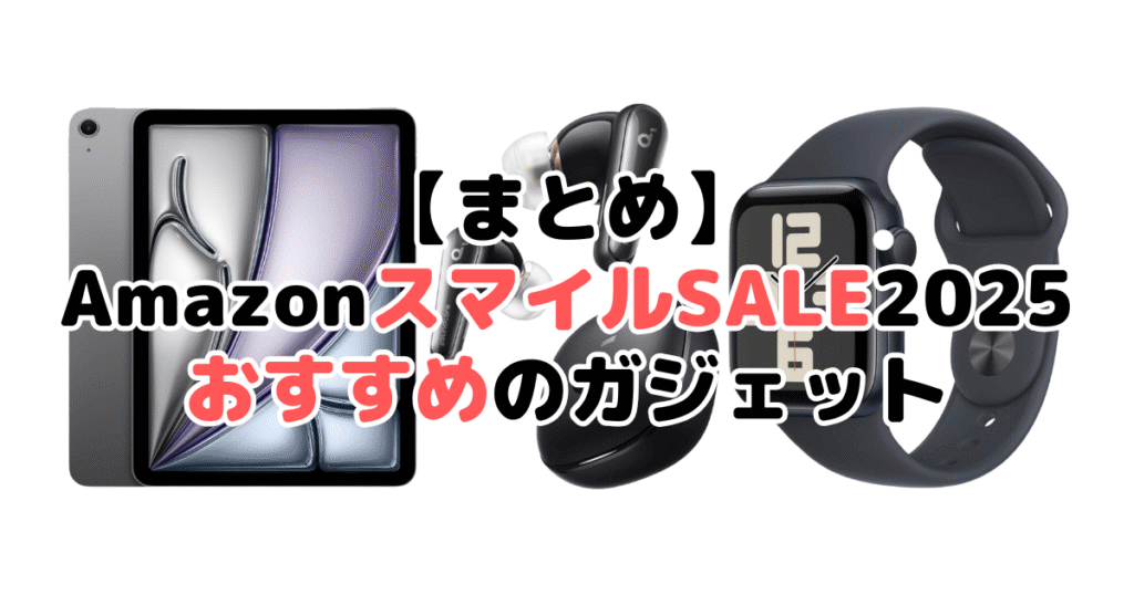 まとめ：AmazonスマイルSALE2025でおすすめのガジェットについて