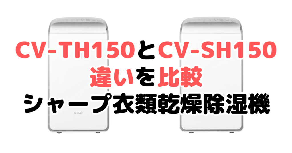 CV-TH150とCV-SH150の違いを比較 シャープ衣類乾燥除湿機