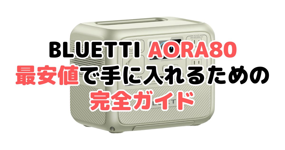 【毎日更新】BLUETTI AORA80を最安値で手に入れるための完全ガイド