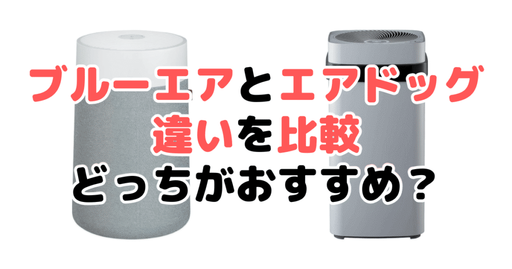 ブルーエアとエアドッグの違いを比較！どっちがおすすめ？家電のプロが解説
