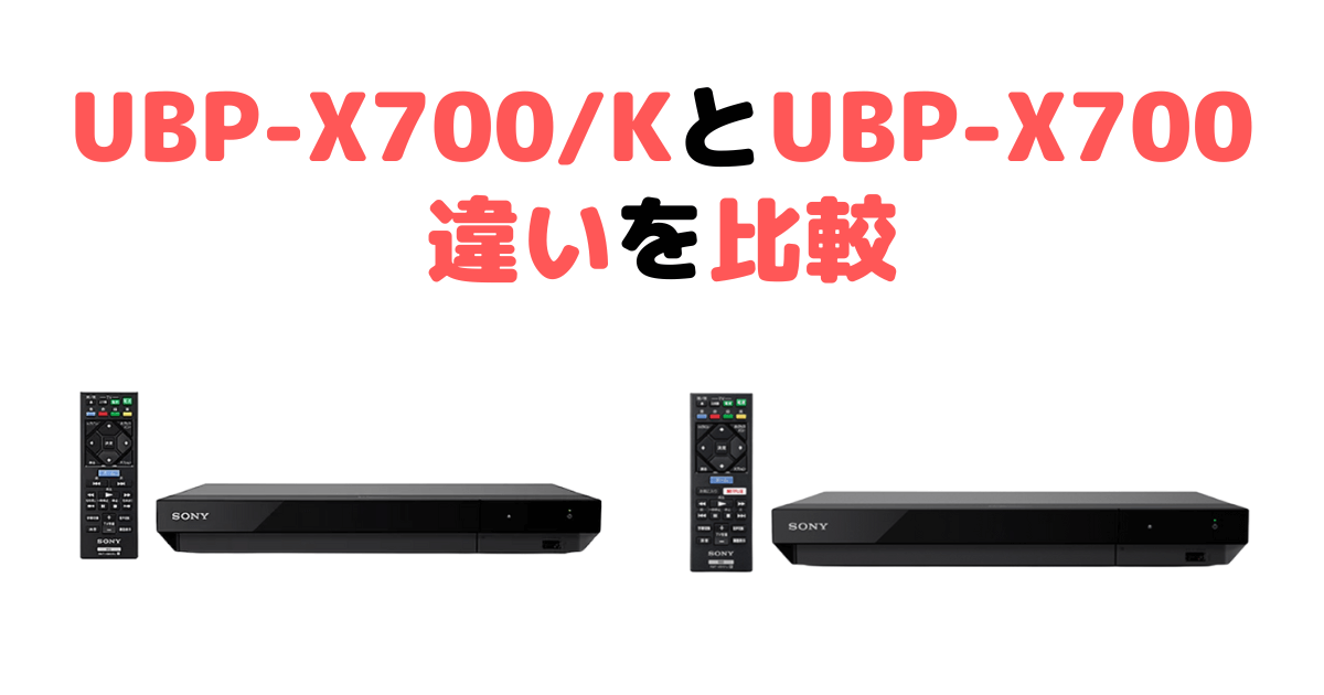 UBP-X700/KとUBP-X700の違いを比較 ソニーUltraHDブレーレイプレーヤー