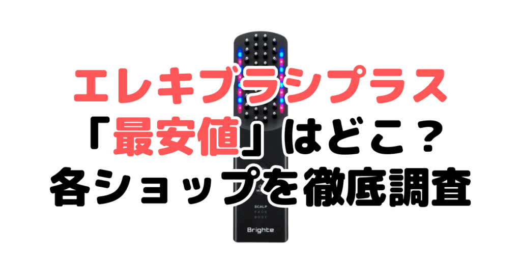 【2025年3月最新】ブライトエレキブラシプラス「最安値」はどこ？各ショップを徹底調査