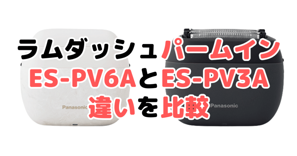 ラムダッシュ パームインES-PV6AとES-PV3Aの違いを比較