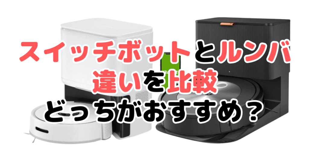 スイッチボット掃除機とルンバ比較 どっちがおすすめ？家電のプロが解説