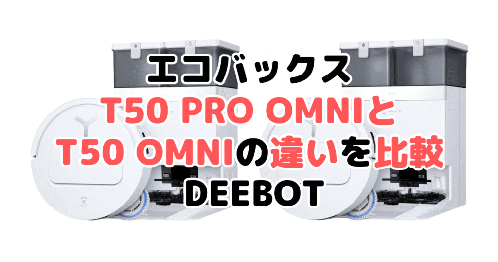 T50 PRO OMNIとT50 OMNIの違いを比較 エコバックスDEEBOT