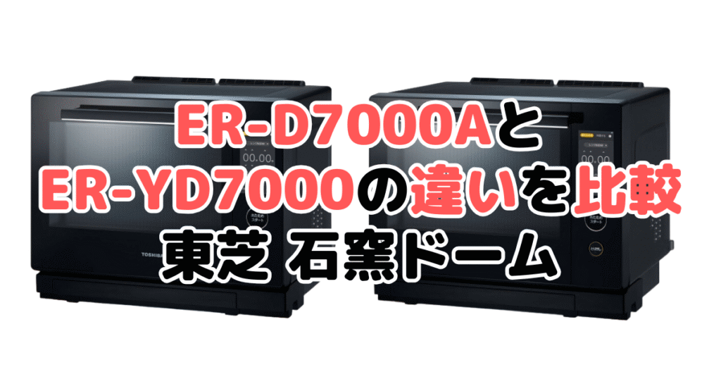 ER-D7000AとER-YD7000の違いを比較 東芝石窯ドーム