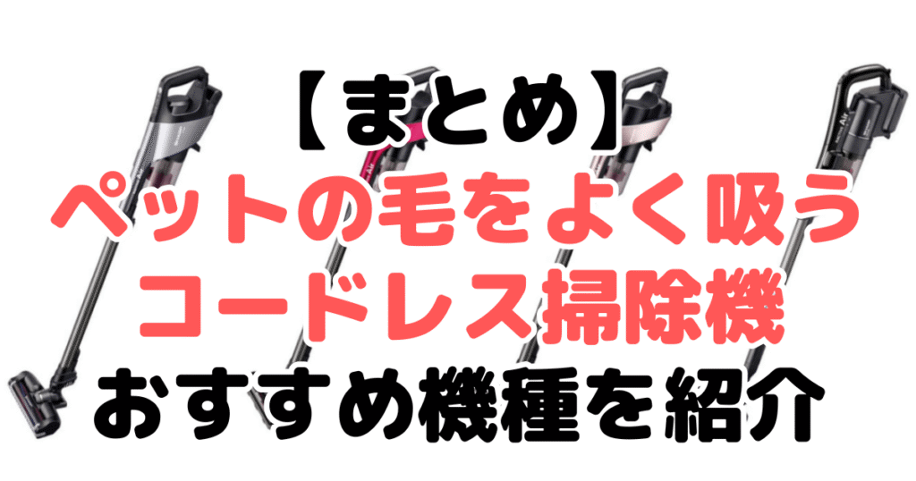 まとめ:ペットの毛をよく吸うコードレス掃除機について