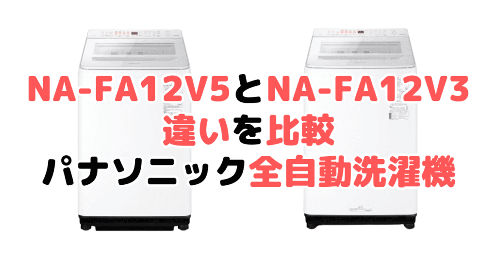 NA-FA12V5とNA-FA12V3の違いを比較 パナソニック全自動洗濯機