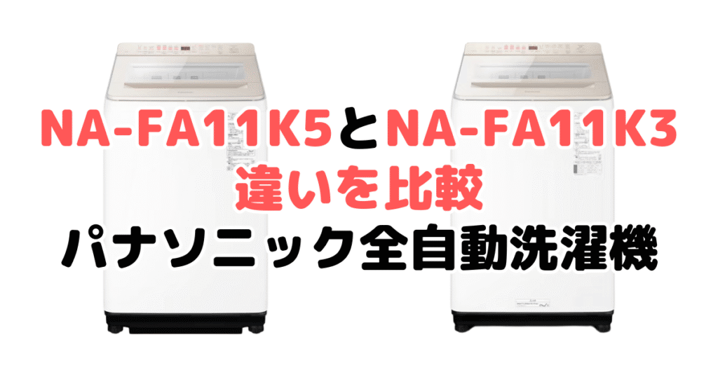 NA-FA11K5とNA-FA11K3の違いを比較 パナソニック全自動洗濯機