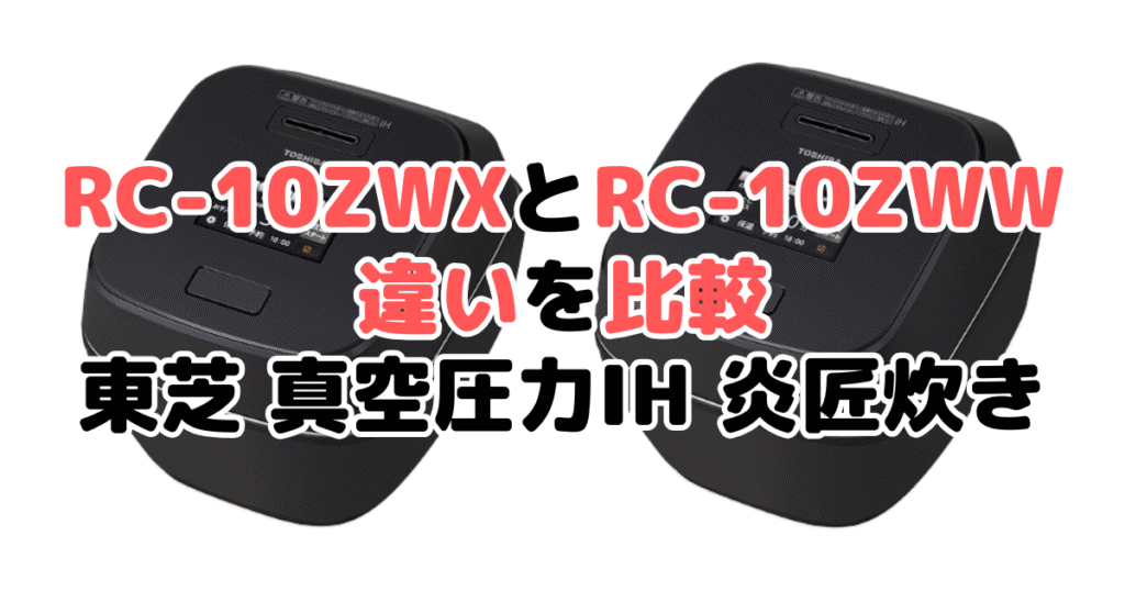RC-10ZWXとRC-10ZWWの違いを比較 東芝 真空圧力IH 炎匠炊き