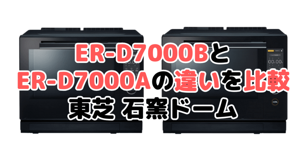 ER-D7000BとER-D7000Aの違いを比較｜口コミも紹介！東芝石窯ドーム