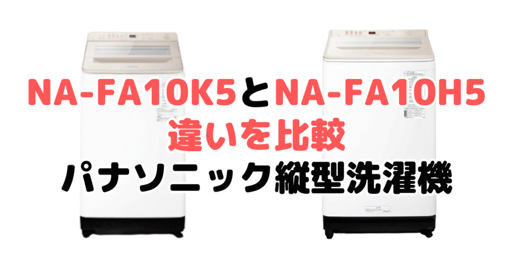 NA-FA10K5とNA-FA10H5の違いを比較｜口コミも紹介！パナソニック洗濯機