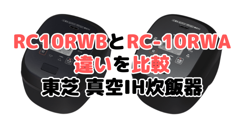 RC-10RWBとRC-10RWAの違いを比較｜口コミも紹介！東芝 真空IH炊飯器