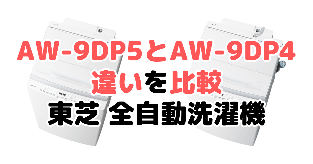 AW-9DP5とAW-9DP4の違いを比較｜口コミも紹介！東芝 全自動洗濯機