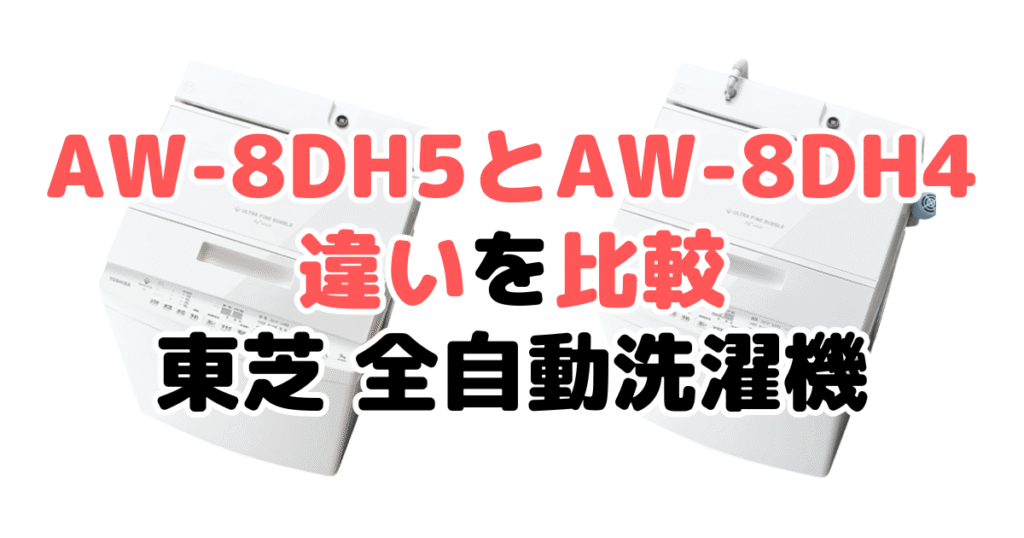 AW-8DH5とAW-8DH4の違いを比較｜口コミも紹介！東芝 全自動洗濯機