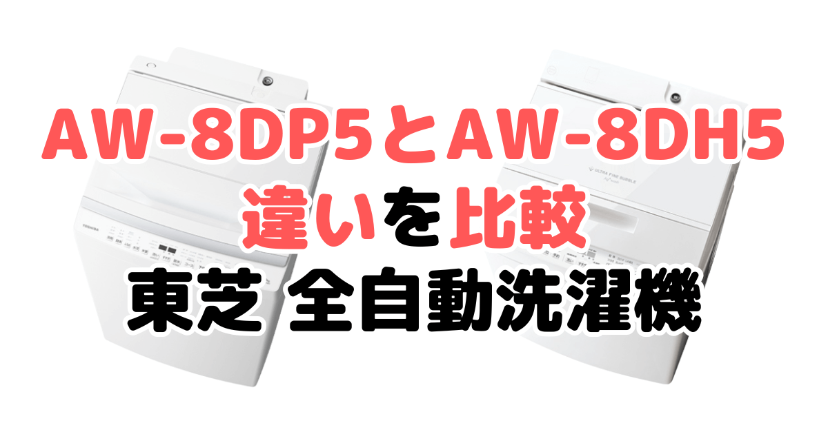 AW-8DP5とAW-8DH5の違いを比較｜口コミも紹介！東芝 全自動洗濯機
