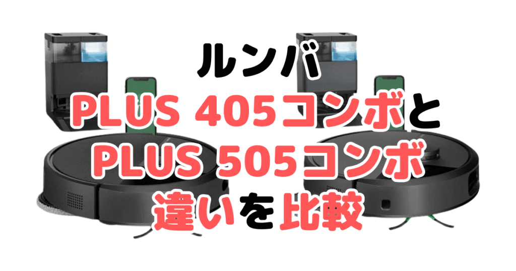 ルンバPlus 405コンボとPlus 505コンボの違いを比較｜口コミも紹介