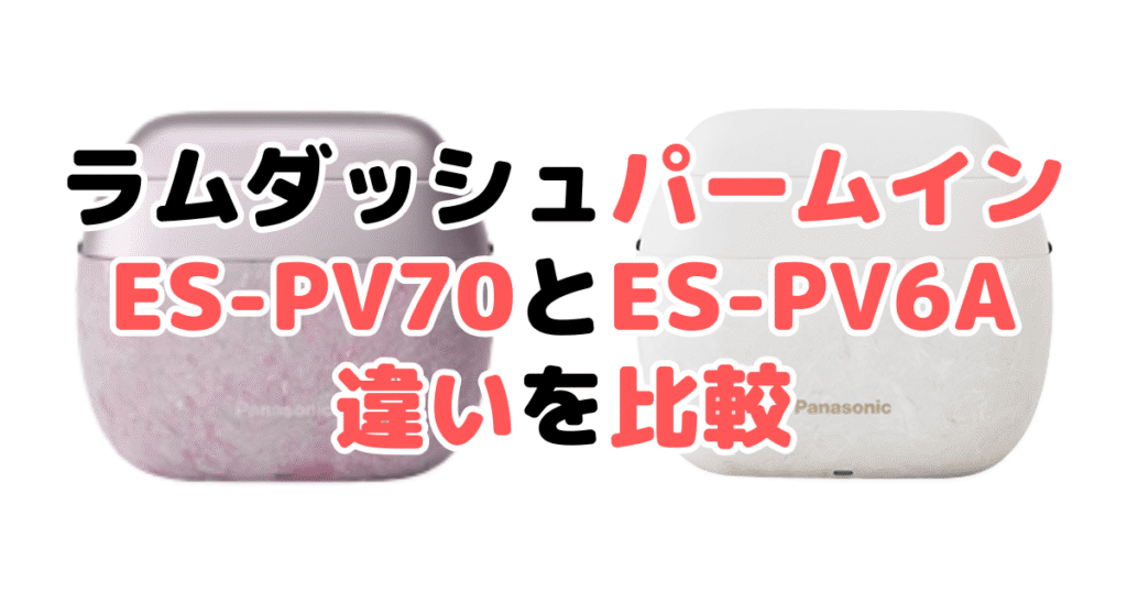 ラムダッシュパームインES-PV70とES-PV6Aの違いを比較｜口コミも紹介