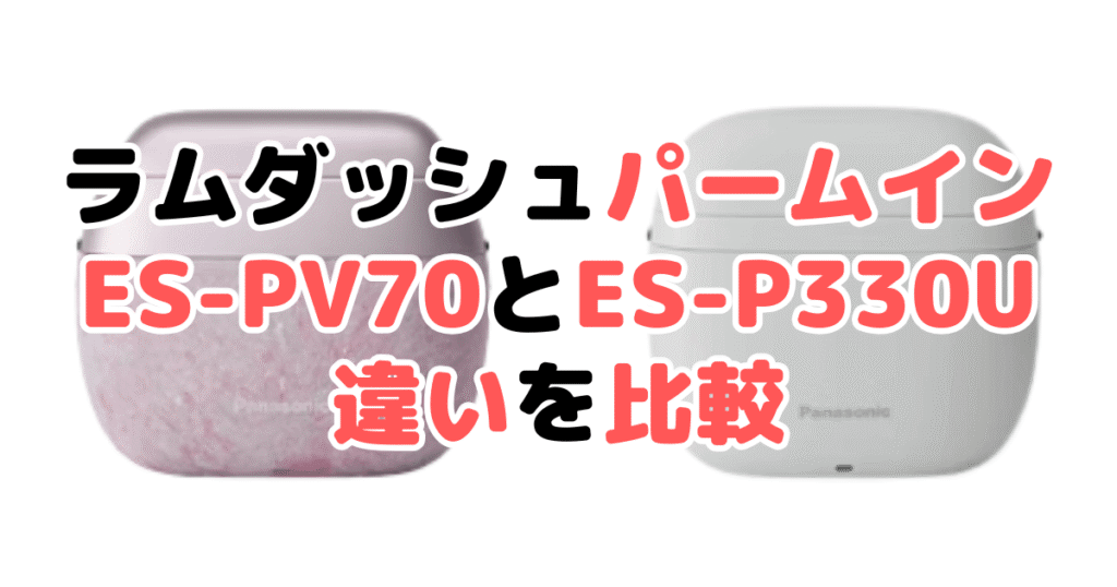 ラムダッシュパームインES-PV70とライトES-P330Uの違いを比較｜口コミも紹介