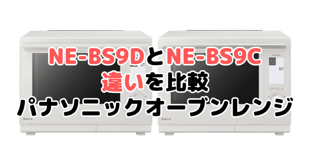 NE-BS9DとNE-BS9Cの違いを比較｜口コミも紹介！パナソニック スチームオーブンレンジ