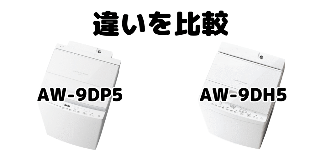 AW-9DP5とAW-9DH5の違いを比較 東芝 全自動洗濯機