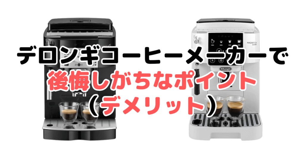 デロンギコーヒーメーカーで後悔しがちなポイント（デメリット）