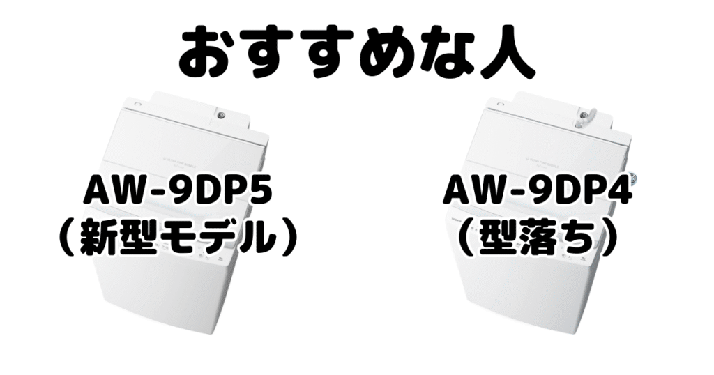 AW-9DP5とAW-9DP4 東芝 全自動洗濯機がおすすめな人