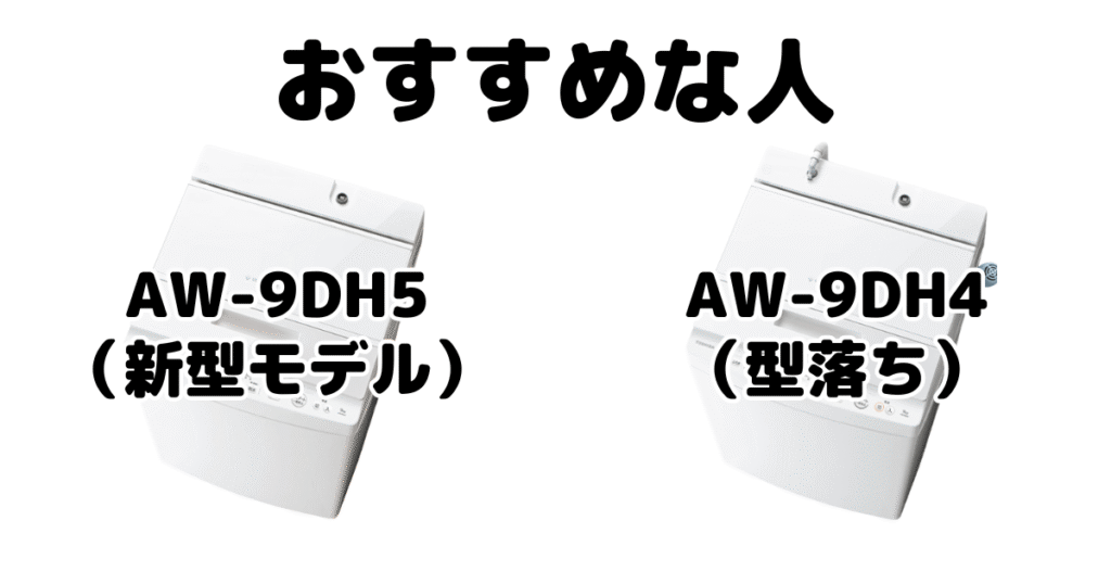 AW-9DH5とAW-9DH4 東芝 全自動洗濯機がおすすめな人