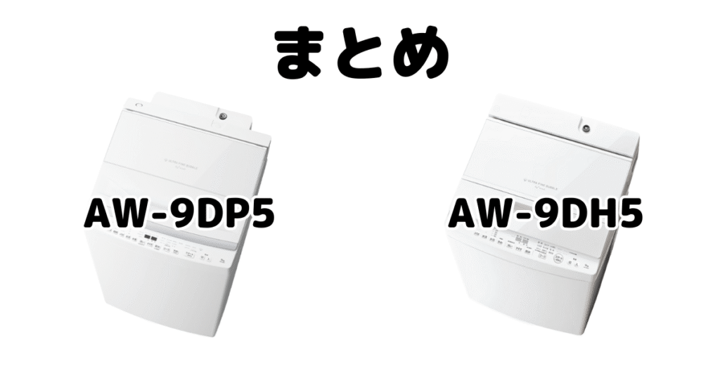 まとめ:AW-9DP5とAW-9DH5の違いを比較 東芝 全自動洗濯機
