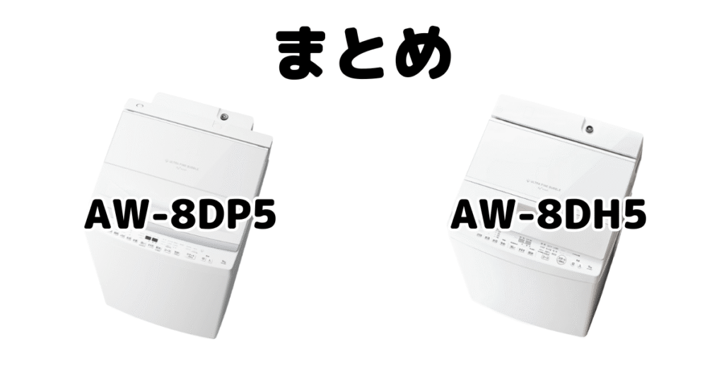 まとめ:AW-8DP5とAW-8DH5の違いを比較 東芝 全自動洗濯機
