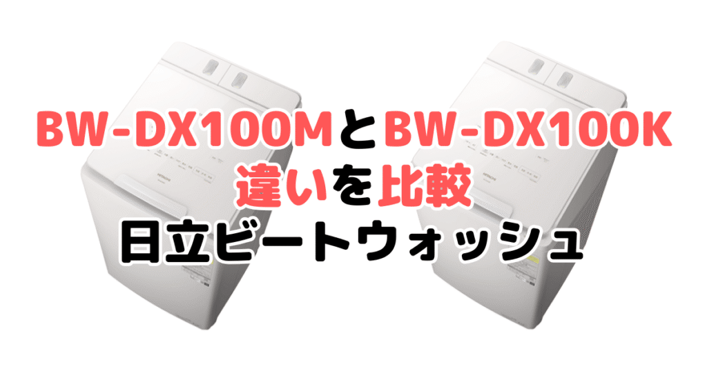 BW-DX100MとBW-DX100Kの違いを比較｜口コミも紹介！日立ビートウォッシュ