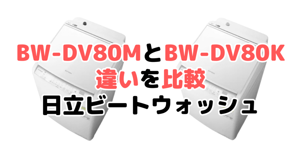 BW-DV80MとBW-DV80Kの違いを比較｜口コミも紹介！日立ビートウォッシュ