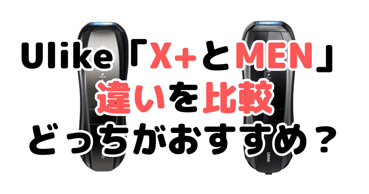 Ulike「X+とMen」の違い比較！｜口コミも紹介！Ulike脱毛器