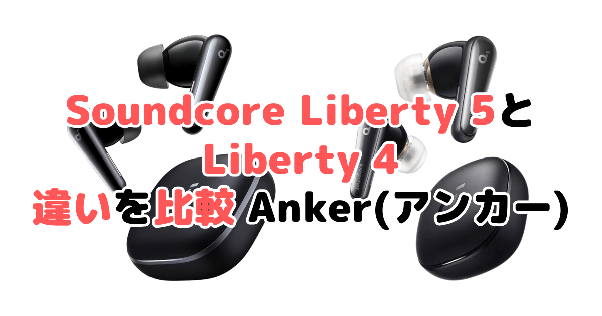 Soundcore Liberty 5とLiberty 4の違いを比較｜口コミも紹介！Anker(アンカー)