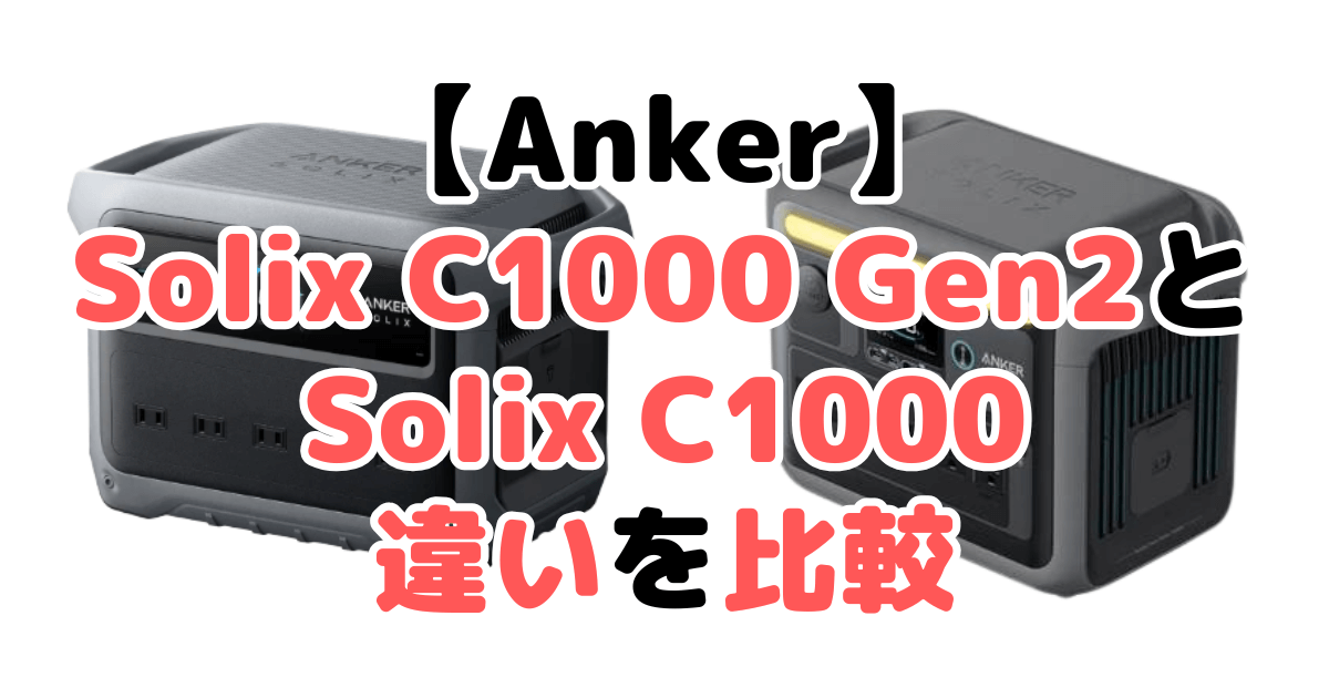 ANKER Solix C1000 Gen2とC1000の違いを比較｜口コミも紹介！ポータブル電源