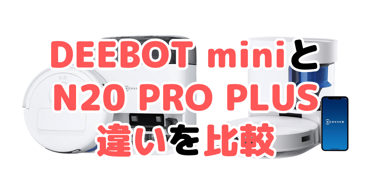 DEEBOT miniとN20 PRO PLUSの違いを比較｜口コミも紹介！エコバックス ロボット掃除機