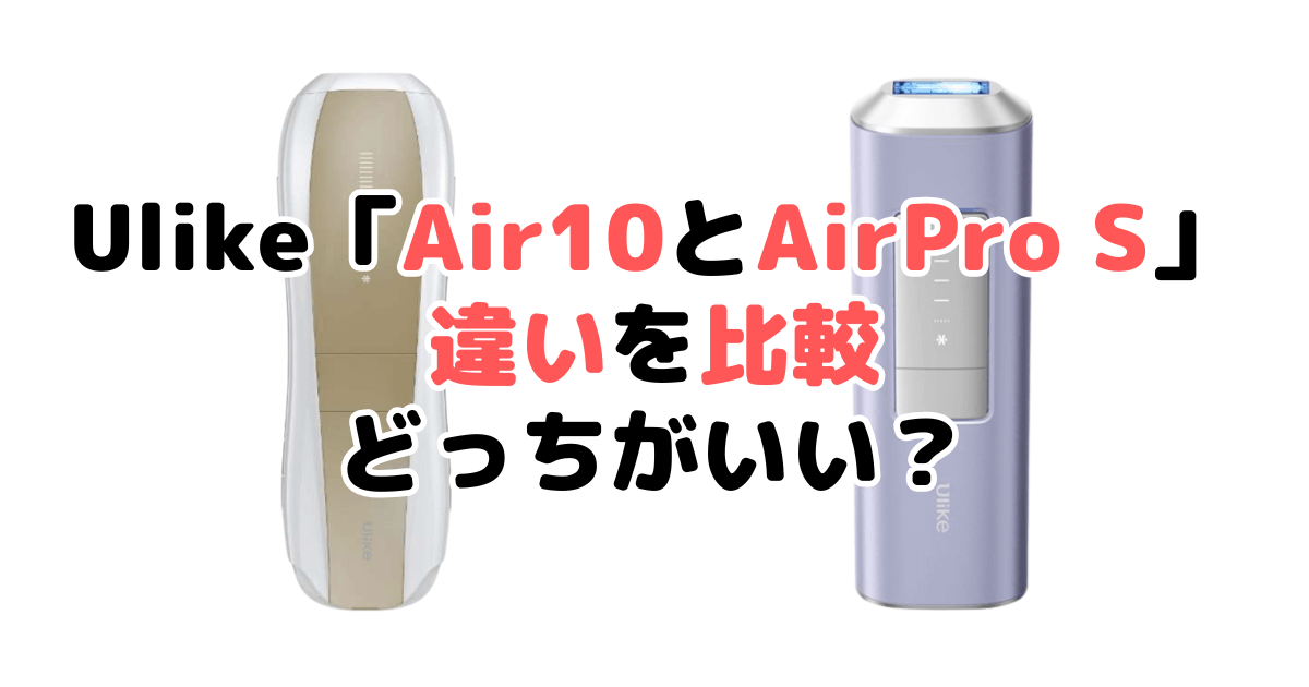 Ulike「Air10とAirPro S」の違い比較！｜口コミも紹介！Ulike脱毛器