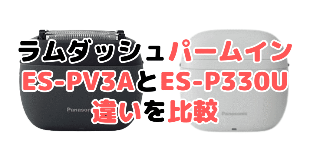 ラムダッシュパームインES-PV3AとライトES-P330Uの違いを比較｜口コミも紹介