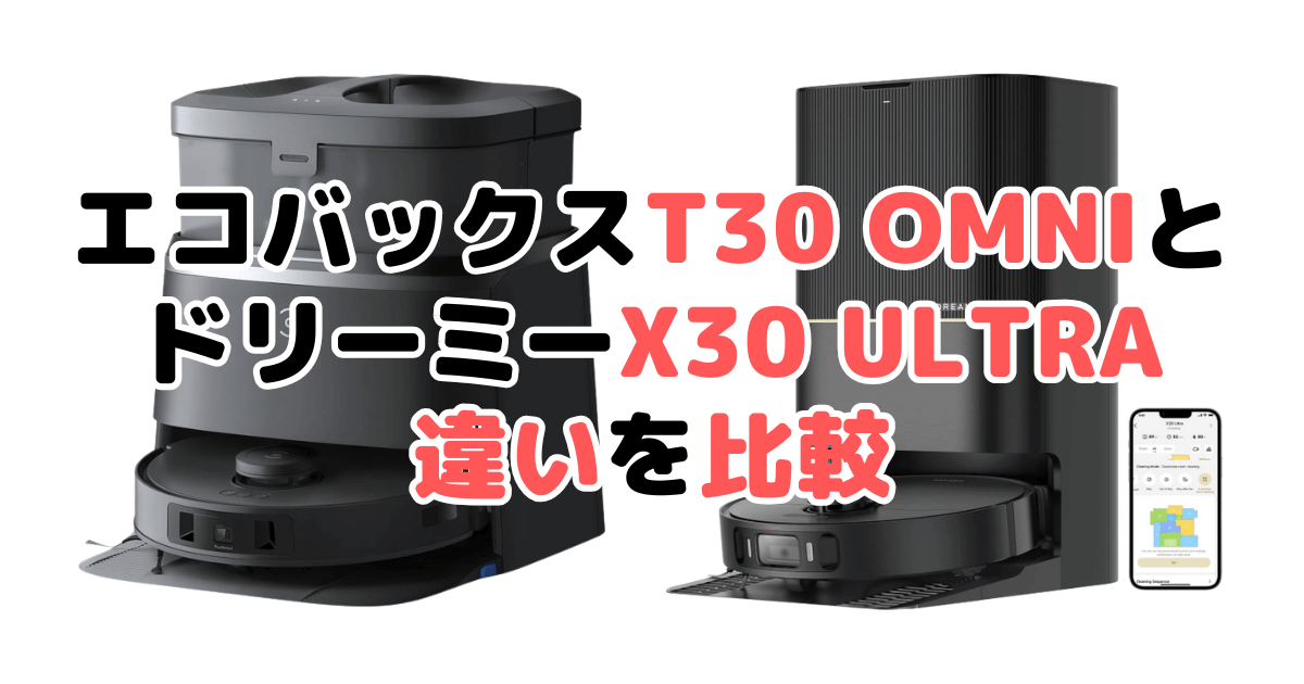 エコバックスT30 OMNIとドリーミーX30 Ultraの違いを比較｜口コミも紹介