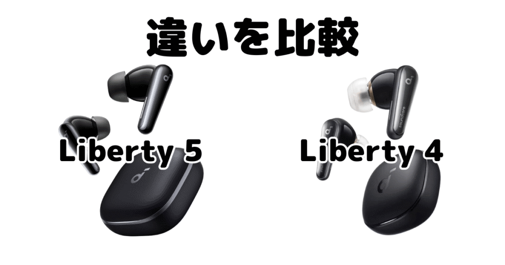 Soundcore Liberty 5とSoundcore Liberty 4の違いを比較